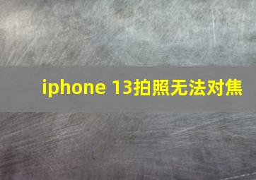 iphone 13拍照无法对焦